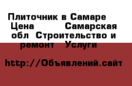 Плиточник в Самаре ! › Цена ­ 500 - Самарская обл. Строительство и ремонт » Услуги   